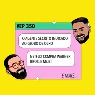 #350 O Agente Secreto indicado ao Globo de Ouro + Netflix compra Warner Bros. e mais!