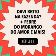 #311 Febre do morango do amor + Davi Brito na Fazenda? e mais!