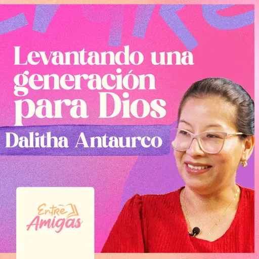 Ep. 73 - Levantando una generación para Dios - Dalitha Antaurco