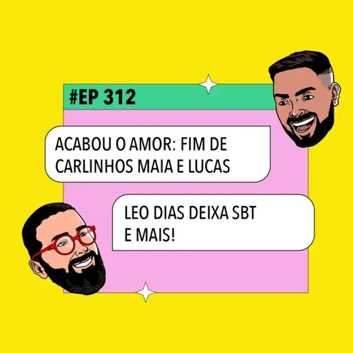 #312: ACABOU O AMOR: Fim de Carlinhos Maia e Lucas + Leo Dias deixa SBT e mais!