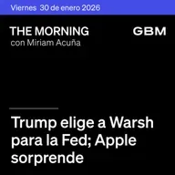 THE MORNING 30-01-26 | Trump elige a Warsh para la Fed; Apple sorprende; Microsoft acuerda con Perplexity; FEMSA expande OXXO; GCC en The Morning Talks.