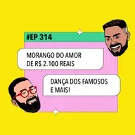 #314: Morango do amor de R$ 2.100 reais + Dança dos Famosos e mais!