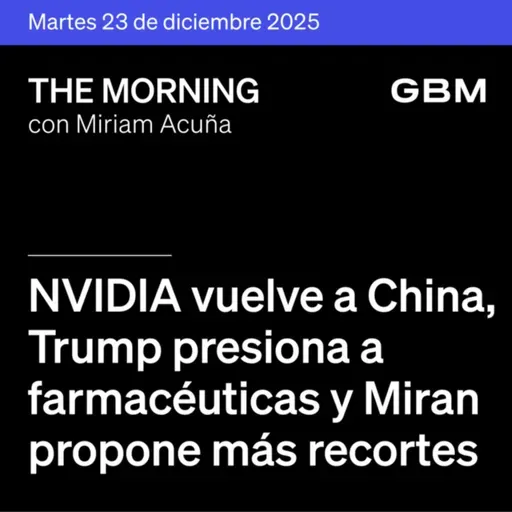 THE MORNING 23-12-25 | Nvidia vuelve a China, Trump presiona a farmacéuticas y Miran propone más recortes.