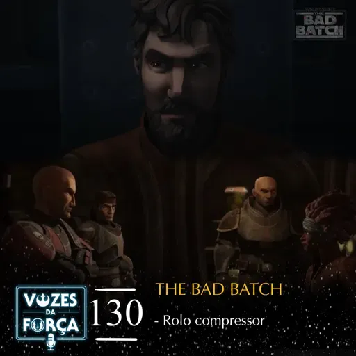 VOZES DA FORÇA #130 - The Bad Batch - Análise do episódio "Rolo Compressor"