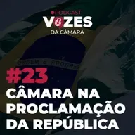 EP 23 - A CÂMARA NA PROCLAMAÇÃO DA REPÚBLICA