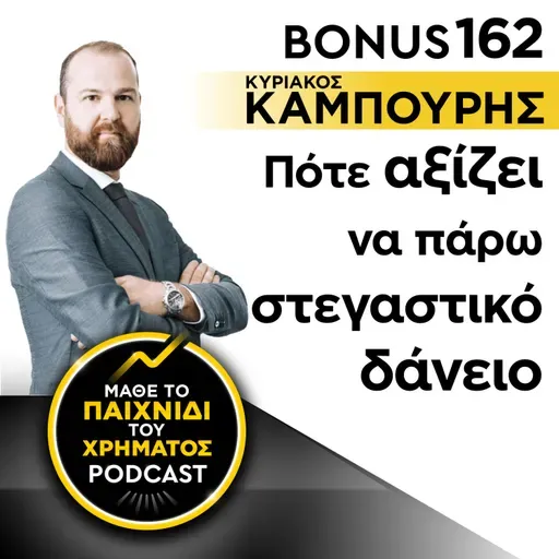 Bonus 162: ΚΥΡΙΑΚΟΣ ΚΑΜΠΟΥΡΗΣ - Πότε αξίζει να πάρω στεγαστικό δάνειο