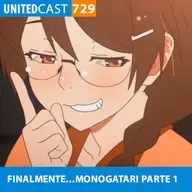 UNITEDcast #729 - FINALMENTE...MONOGATARI parte 1