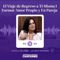 497. El Viaje de Regreso a Ti Misma I Formar Amor Propio y En Pareja - Mayela Delgado con Nayo Escobar