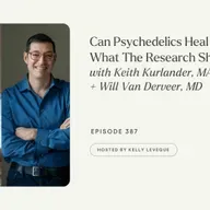 387: Can Psychedelics Heal Trauma? What The Research Shows | Keith Kurlander, MA, + Will Van Derveer, MD