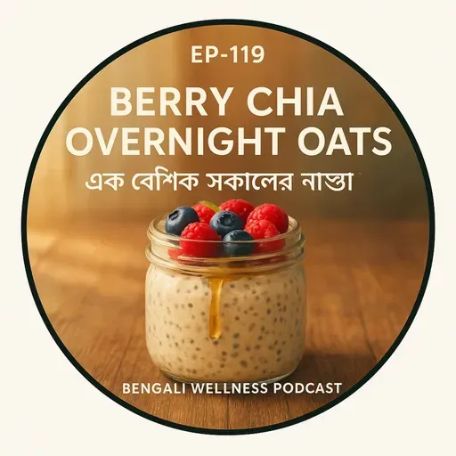 EP-119 | Berry Chia Overnight Oats: Ek Boishwik Sokal’er Nasta | বৈশ্বিক সকালের নাস্তা | Bengali Wellness Podcast