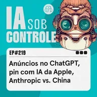 219: Anúncios no ChatGPT, pin com IA da Apple, Anthropic vs. China