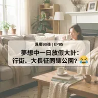 EP85 | 夢想中一日放假大計： 行街、大長征同瞓公園? | 廣東話podcast