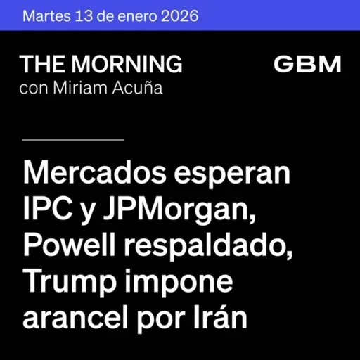 THE MORNING 13-01-26 | Mercados esperan IPC y JPMorgan; Powell respaldado; Trump impone arancel por Irán; Apple integra Gemini y Uber en The Idea.