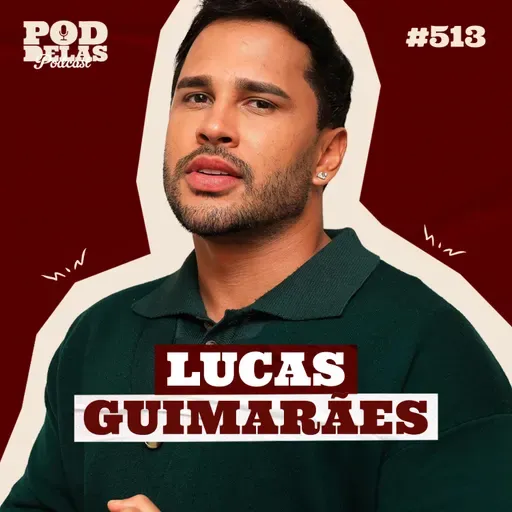 LUCAS GUIMARÃES - PODDELAS PODCAST #513