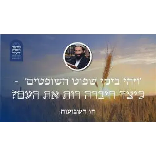 חג השבועות • 'ויהי בימי שפוט השופטים'  - כיצד חיברה רות את העם?