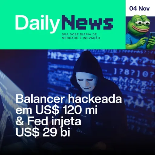 Balancer hackeada em US$ 120 mi & Fed injeta US$ 29 bi | DailyNews #126 | 04/11/2025