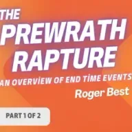 Prewrath Rapture: An Overview of End Time Events, Part 1 of 2 (Roger Best)