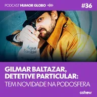 Humor Globo #36: Gilmar Baltazar, Detetive Particular: tem novidade na podosfera