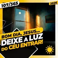 DEIXE A LUZ DO CÉU ENTRAR - Bom dia, Jesus! 107/365 (2026)