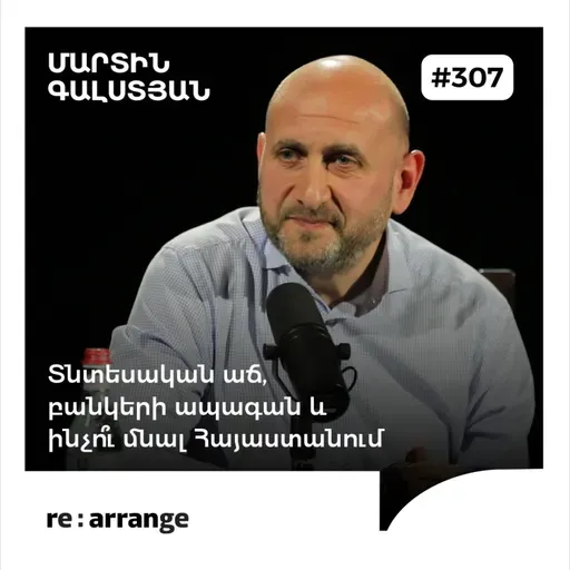 #307 Մարտին Գալստյան - Տնտեսական աճ, բանկերի ապագան և ինչո՞ւ մնալ Հայաստանում