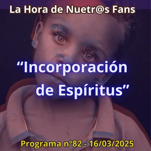 "Incorporación de Espíritus" La Hora de Nuestr@s Fans - Programa nº82- 16/03/2025 - Episodio exclusivo para mecenas