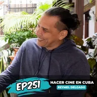 EP251: HACER Y PRODUCIR CINE EN CUBA CON REYMEL DELGADO