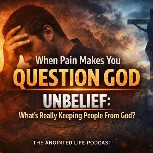 When Pain Makes You Question God | Unbelief Series