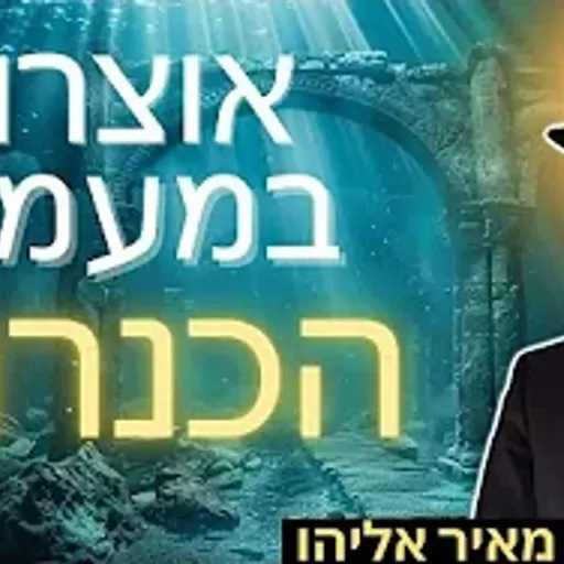הרב מאיר אליהו | אוצרות במעמקי הכנרת | יזדים - ה׳תשפ״ו