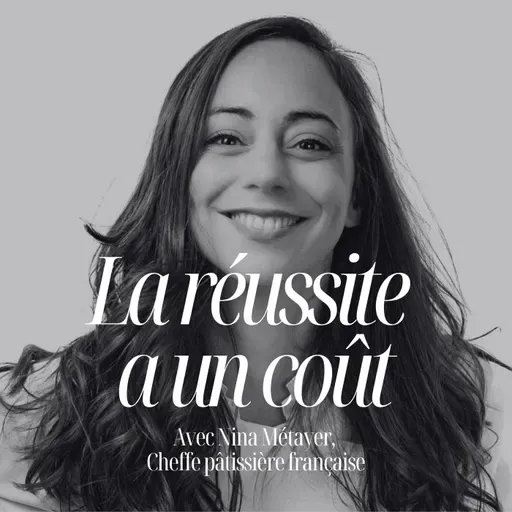 Le vrai prix de la réussite, avec Nina Métayer, meilleure pâtissière du monde #324