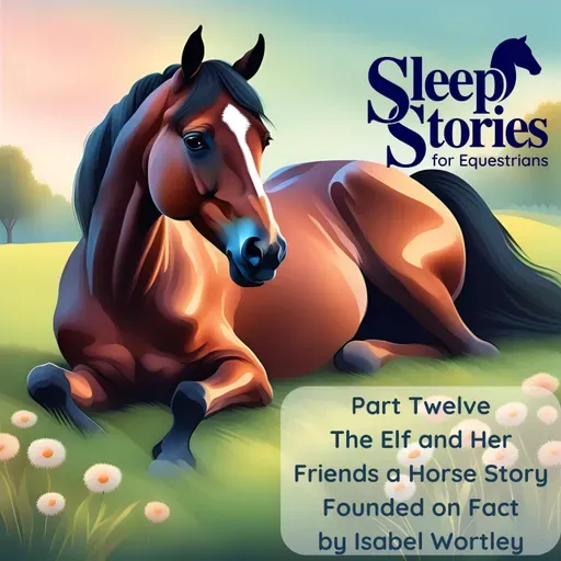 Pt. 12 The Elf and Her Friends - A Horse Story Founded on Fact by Isabel Wortley - Sleep Stories for Equestrians