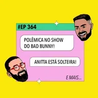 #364 Polêmica no show do Bad Bunny + Anitta solteira e mais!