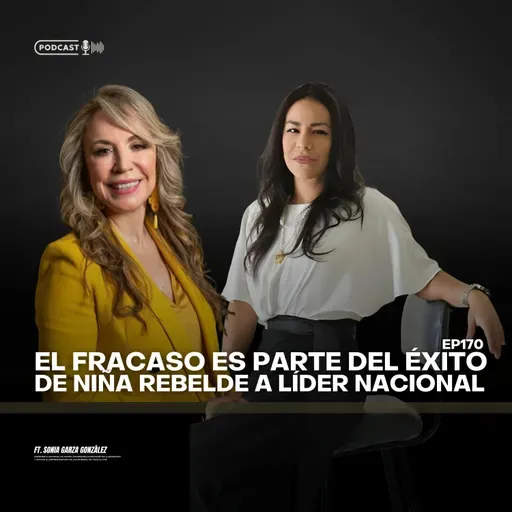 170 El fracaso es parte del éxito, de niña rebelde a líder nacional ft Sonia Garza González
