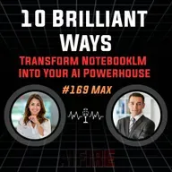 #169 Max: 10 Brilliant Ways to Transform NotebookLM Into Your AI Powerhouse