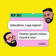 #381 Lobacabana: o que esperar! + Famosos apoiam Juliano Cazarré e mais
