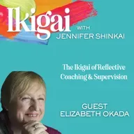 The Ikigai of Reflective Coaching & Supervision, with Elizabeth Okada