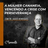 Mulher cananeia, vencendo a crise com perseverança - Pr. Saulo Henriques