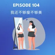 Episode 104 | 我还不够瘦不够美 I am not skinny or pretty enough!