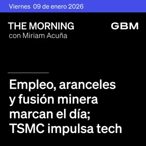 THE MORNING 09-01-26 | Empleo, aranceles y fusión minera marcan el día; TSMC impulsa tech. En The Morning Talks: análisis sobre FEMSA.