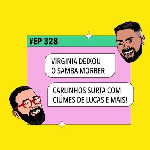 #328: Virginia deixou o samba morrer + Carlinhos surta com ciúmes de Lucas e mais!