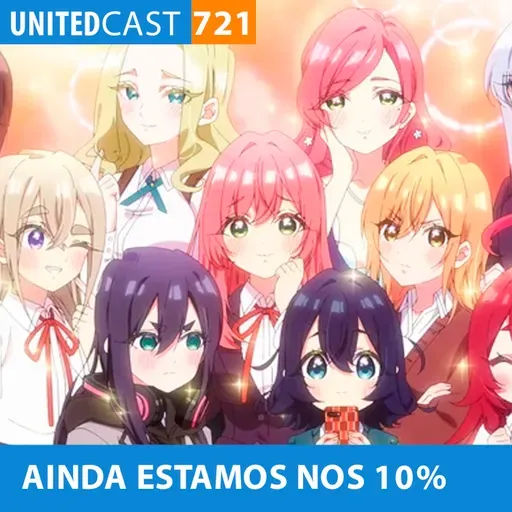 UNITEDcast #721 - Ainda estamos nos 10% (anime das 100 namoradas)