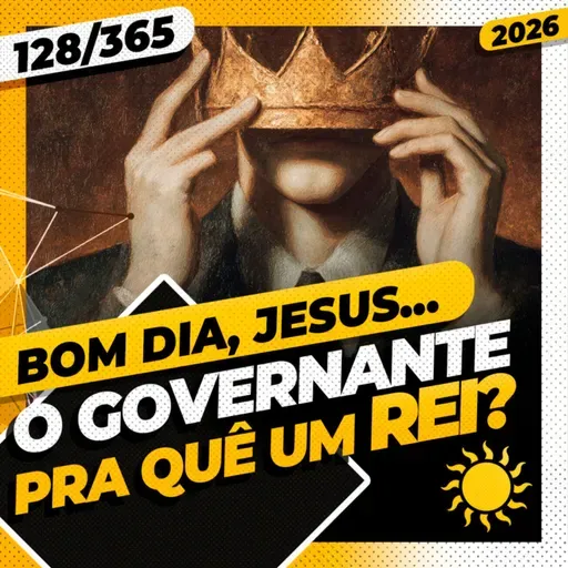 O GOVERNANTE: PRA QUÊ UM REI? - Bom dia, Jesus! 127/365 (2026)