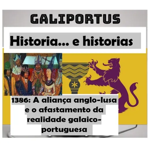 GLP- H&h's- (Cap.43) 1386, o Tratado de Windsor. A aliança anglo-lusa e o afastamento da realidade galaico-portuguesa