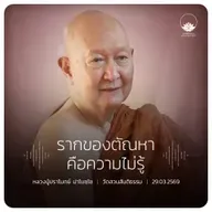 รากของตัณหาคือความไม่รู้ : หลวงปู่ปราโมทย์ ปาโมชฺโช 29 มี.ค. 2569