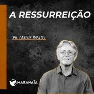 A ressurreição - Pr. Carlos Bastos