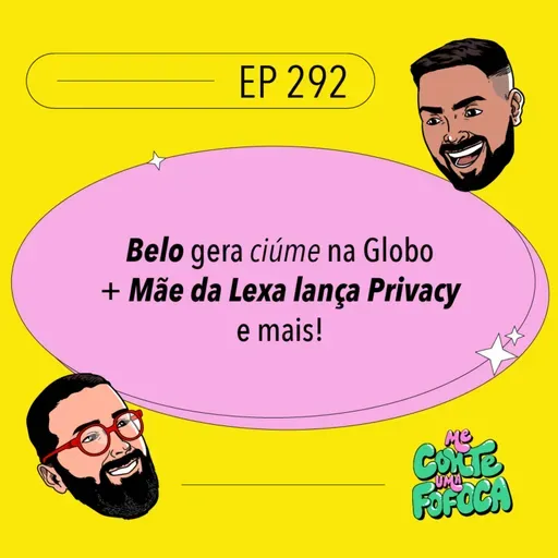 #292: Belo gera ciúme na Globo + Mãe da Lexa lança Privacy e mais!