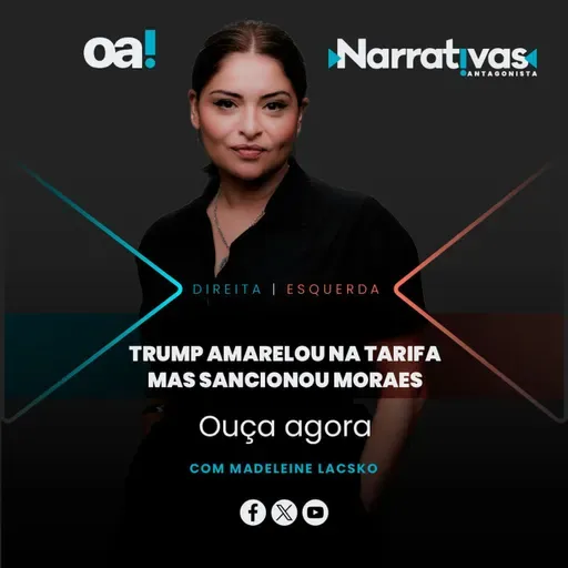 Trump amarelou na tarifa mas sancionou Alexandre de Moraes | Narrativas #453 com Madeleine Lacsko