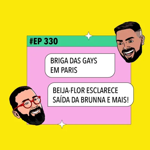 #330 Briga das gays em Paris + Beija-Flor esclarece saída da Brunna e mais!