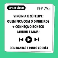 #295 Virginia x Zé Felipe: quem fica com o dinheiro? + Conheça o boneco Labubu e mais (Com Dantas e Paulo Corrêa)