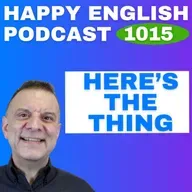 1015 - Here’s the Thing – English Tips in a Minute | Happy English