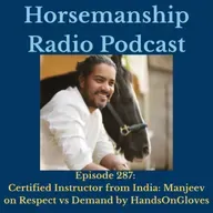 287: Certified Instructor from India: Manjeev on Respect vs Demand by HandsOnGloves - Horsemanship Radio